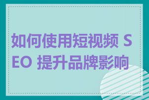 如何使用短视频 SEO 提升品牌影响力