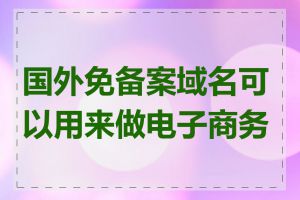 国外免备案域名可以用来做电子商务吗