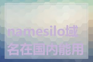 namesilo域名在国内能用吗