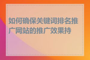 如何确保关键词排名推广网站的推广效果持久