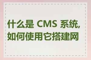 什么是 CMS 系统,如何使用它搭建网站