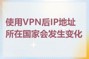 使用VPN后IP地址所在国家会发生变化吗