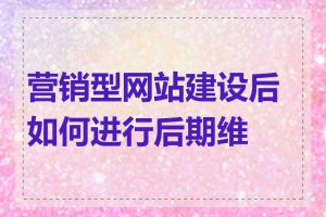 营销型网站建设后如何进行后期维护