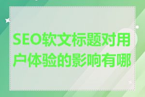 SEO软文标题对用户体验的影响有哪些