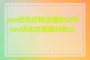 seo优化价格合理的公司_seo优化效果最好的公司