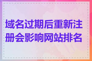 域名过期后重新注册会影响网站排名吗