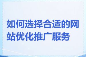 如何选择合适的网站优化推广服务商