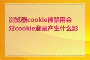 浏览器cookie被禁用会对cookie登录产生什么影响