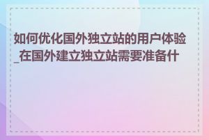 如何优化国外独立站的用户体验_在国外建立独立站需要准备什么