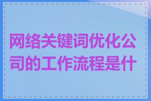 网络关键词优化公司的工作流程是什么