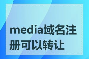 media域名注册可以转让吗