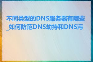 不同类型的DNS服务器有哪些_如何防范DNS劫持和DNS污染