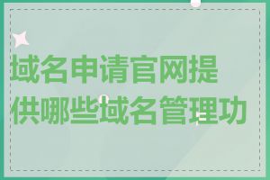 域名申请官网提供哪些域名管理功能