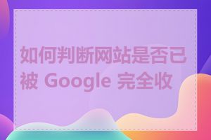 如何判断网站是否已被 Google 完全收录