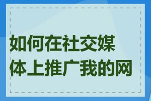 如何在社交媒体上推广我的网站