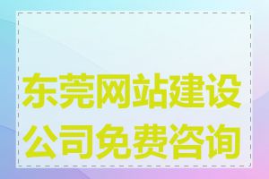 东莞网站建设公司免费咨询吗