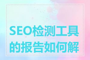 SEO检测工具的报告如何解读