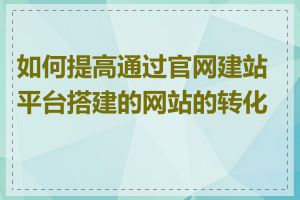 如何提高通过官网建站平台搭建的网站的转化率