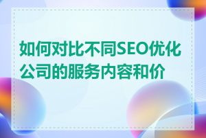 如何对比不同SEO优化公司的服务内容和价格