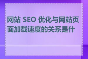 网站 SEO 优化与网站页面加载速度的关系是什么