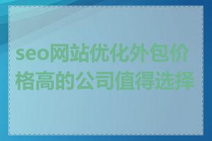 seo网站优化外包价格高的公司值得选择吗