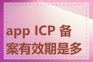 app ICP 备案有效期是多长