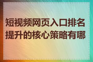 短视频网页入口排名提升的核心策略有哪些