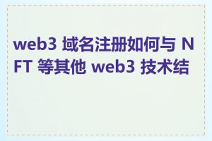 web3 域名注册如何与 NFT 等其他 web3 技术结合