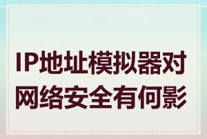 IP地址模拟器对网络安全有何影响