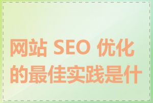 网站 SEO 优化的最佳实践是什么