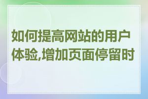 如何提高网站的用户体验,增加页面停留时间