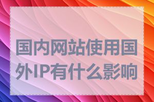 国内网站使用国外IP有什么影响吗