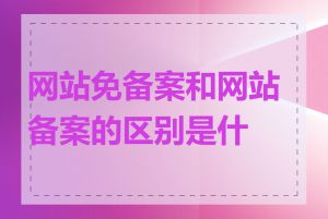 网站免备案和网站备案的区别是什么