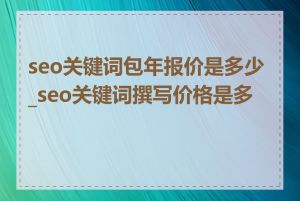 seo关键词包年报价是多少_seo关键词撰写价格是多少