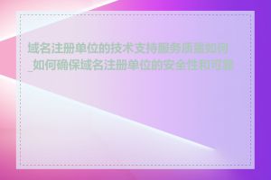 域名注册单位的技术支持服务质量如何_如何确保域名注册单位的安全性和可靠性