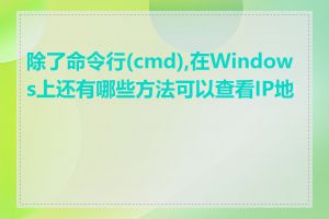 除了命令行(cmd),在Windows上还有哪些方法可以查看IP地址