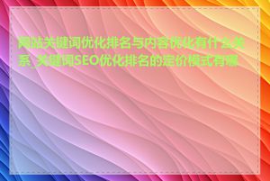 网站关键词优化排名与内容优化有什么关系_关键词SEO优化排名的定价模式有哪些