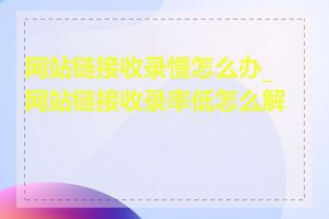 网站链接收录慢怎么办_网站链接收录率低怎么解决