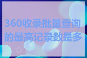 360收录批量查询的最高记录数是多少