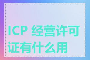 ICP 经营许可证有什么用途