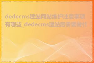 dedecms建站网站维护注意事项有哪些_dedecms建站后需要做什么