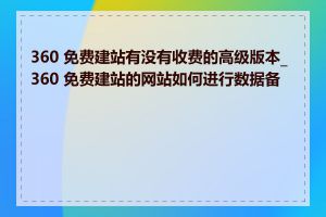 360 免费建站有没有收费的高级版本_360 免费建站的网站如何进行数据备份