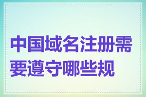 中国域名注册需要遵守哪些规则