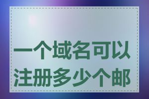 一个域名可以注册多少个邮箱