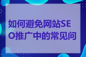 如何避免网站SEO推广中的常见问题