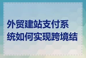 外贸建站支付系统如何实现跨境结算