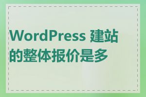 WordPress 建站的整体报价是多少