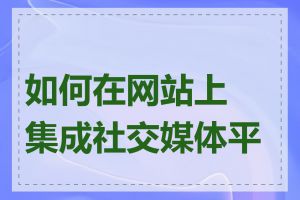 如何在网站上集成社交媒体平台