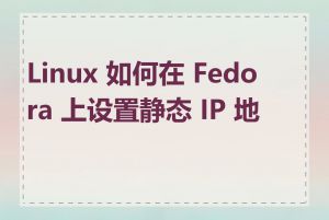 Linux 如何在 Fedora 上设置静态 IP 地址