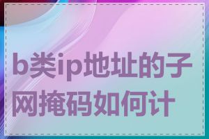 b类ip地址的子网掩码如何计算